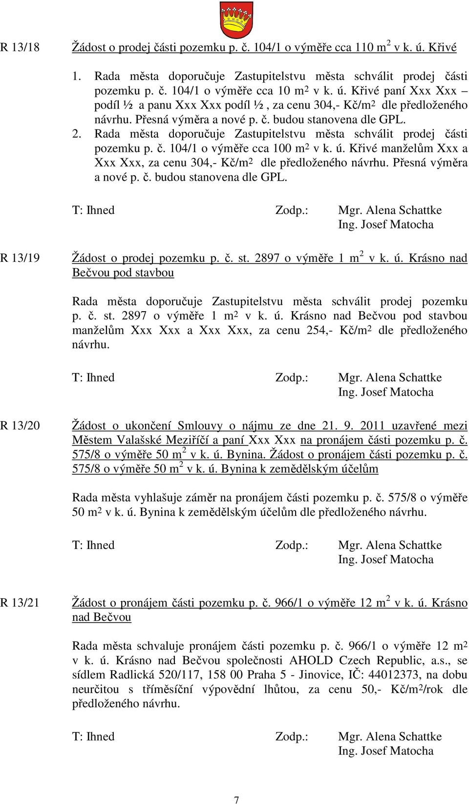 Křivé manželům Xxx a Xxx Xxx, za cenu 304,- Kč/m 2 dle předloženého návrhu. Přesná výměra a nové p. č. budou stanovena dle GPL. R 13/19 Žádost o prodej pozemku p. č. st. 2897 o výměře 1 m 2 v k. ú.