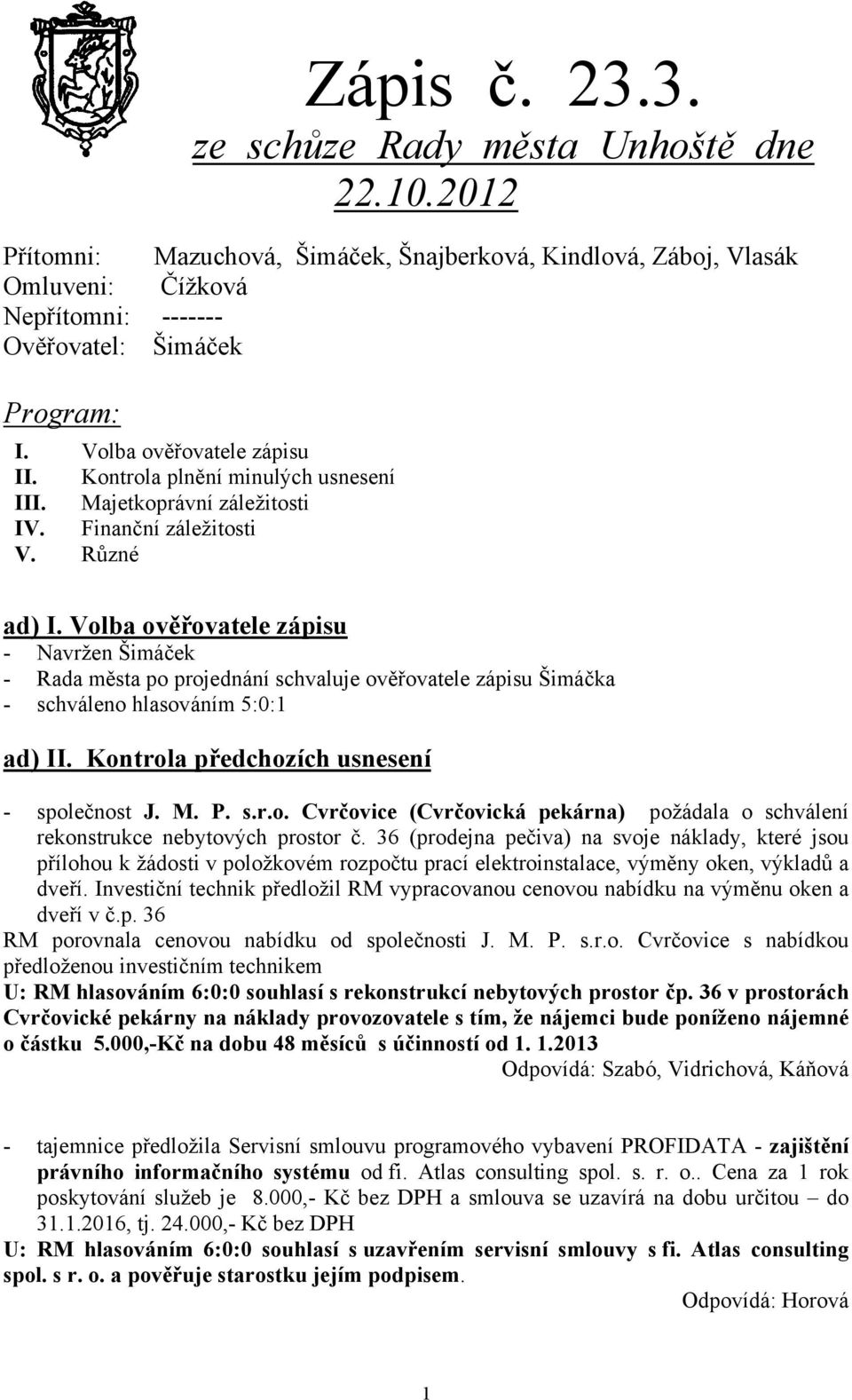 Volba ověřovatele zápisu - Navržen Šimáček - Rada města po projednání schvaluje ověřovatele zápisu Šimáčka - schváleno hlasováním 5:0:1 ad) II. Kontrola předchozích usnesení - společnost J. M. P. s.r.o. Cvrčovice (Cvrčovická pekárna) požádala o schválení rekonstrukce nebytových prostor č.
