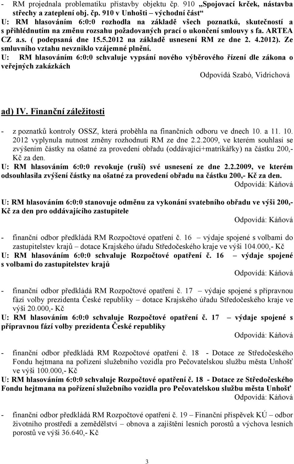 910 v Unhošti východní část U: RM hlasováním 6:0:0 rozhodla na základě všech poznatků, skutečností a s přihlédnutím na změnu rozsahu požadovaných prací o ukončení smlouvy s fa. ARTEA CZ a.s. ( podepsaná dne 15.