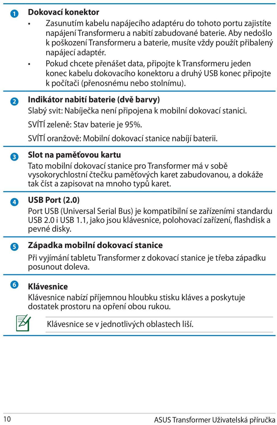 Pokud chcete přenášet data, připojte k Transformeru jeden konec kabelu dokovacího konektoru a druhý USB konec připojte k počítači (přenosnému nebo stolnímu).