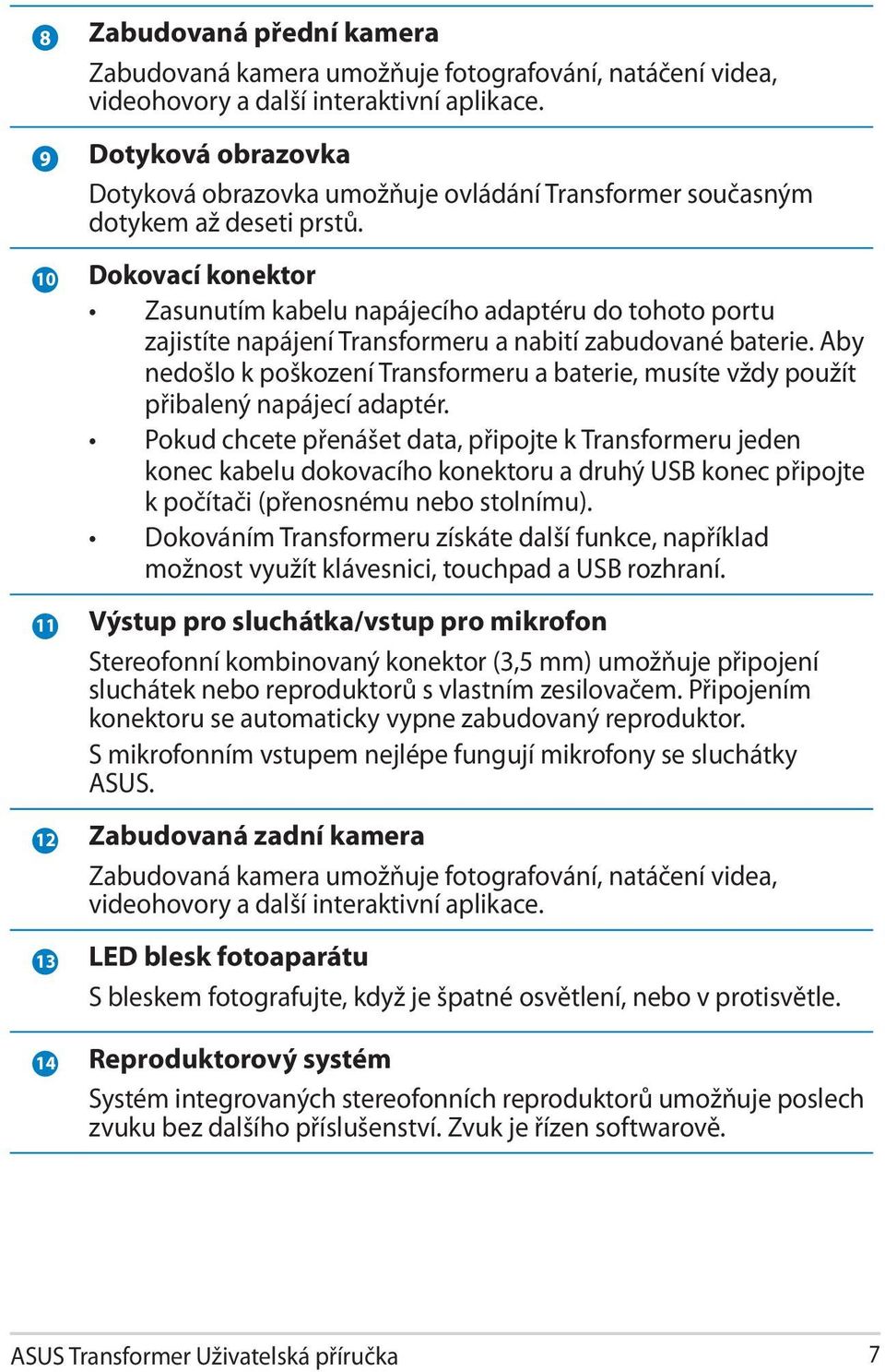 10 Dokovací konektor Zasunutím kabelu napájecího adaptéru do tohoto portu zajistíte napájení Transformeru a nabití zabudované baterie.