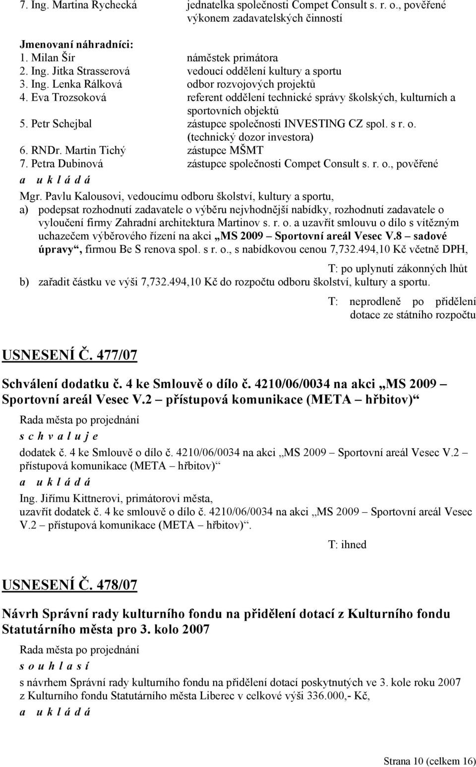 s r. o. (technický dozor investora) 6. RNDr. Martin Tichý zástupce MŠMT 7. Petra Dubinová zástupce společnosti Compet Consult s. r. o., pověřené Mgr.