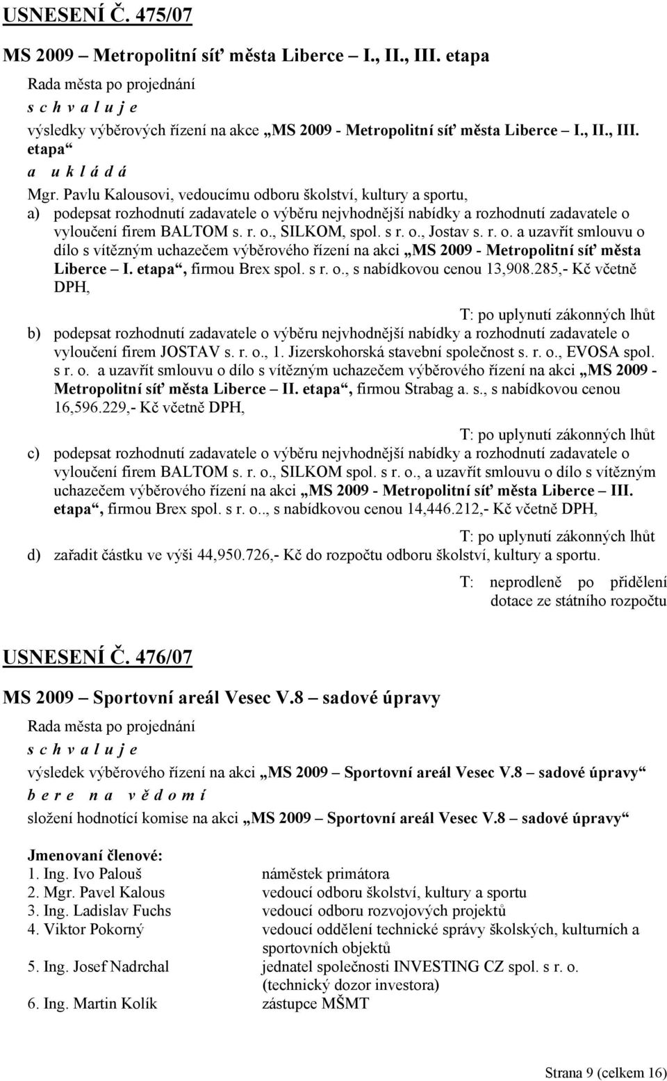 s r. o., Jostav s. r. o. a uzavřít smlouvu o dílo s vítězným uchazečem výběrového řízení na akci MS 2009 - Metropolitní síť města Liberce I. etapa, firmou Brex spol. s r. o., s nabídkovou cenou 13,908.