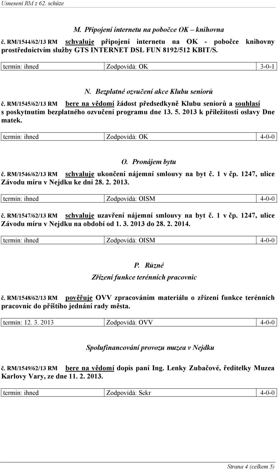 2013 k příležitosti oslavy Dne matek. ihned Zodpovídá: OK 4-0-0 O. Pronájem bytu č. RM/1546/62/13 RM schvaluje ukončení nájemní smlouvy na byt č. 1 v čp. 1247, ulice Závodu míru v Nejdku ke dni 28