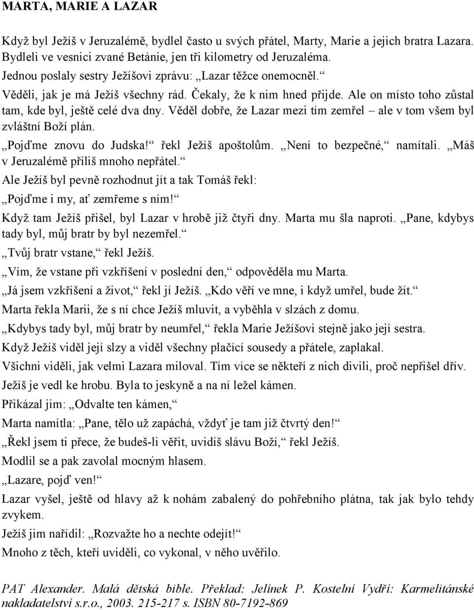 Věděl dobře, že Lazar mezi tím zemřel ale v tom všem byl zvláštní Boží plán. Pojďme znovu do Judska! řekl Ježíš apoštolům. Není to bezpečné, namítali. Máš v Jeruzalémě příliš mnoho nepřátel.