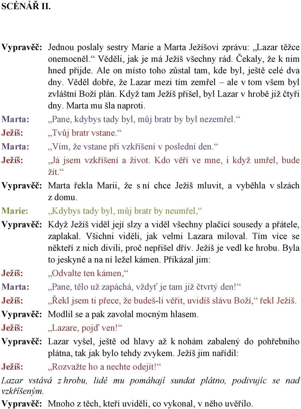 Marta mu šla naproti. Marta: Marta: Pane, kdybys tady byl, můj bratr by byl nezemřel. Tvůj bratr vstane. Vím, že vstane při vzkříšení v poslední den. Já jsem vzkříšení a život.