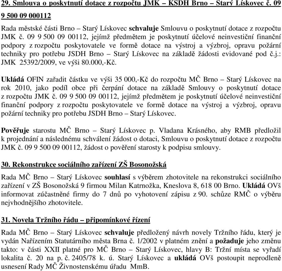 Starý Lískovec na základě žádosti evidované pod č.j.: JMK 25392/2009, ve výši 80.000,-Kč.