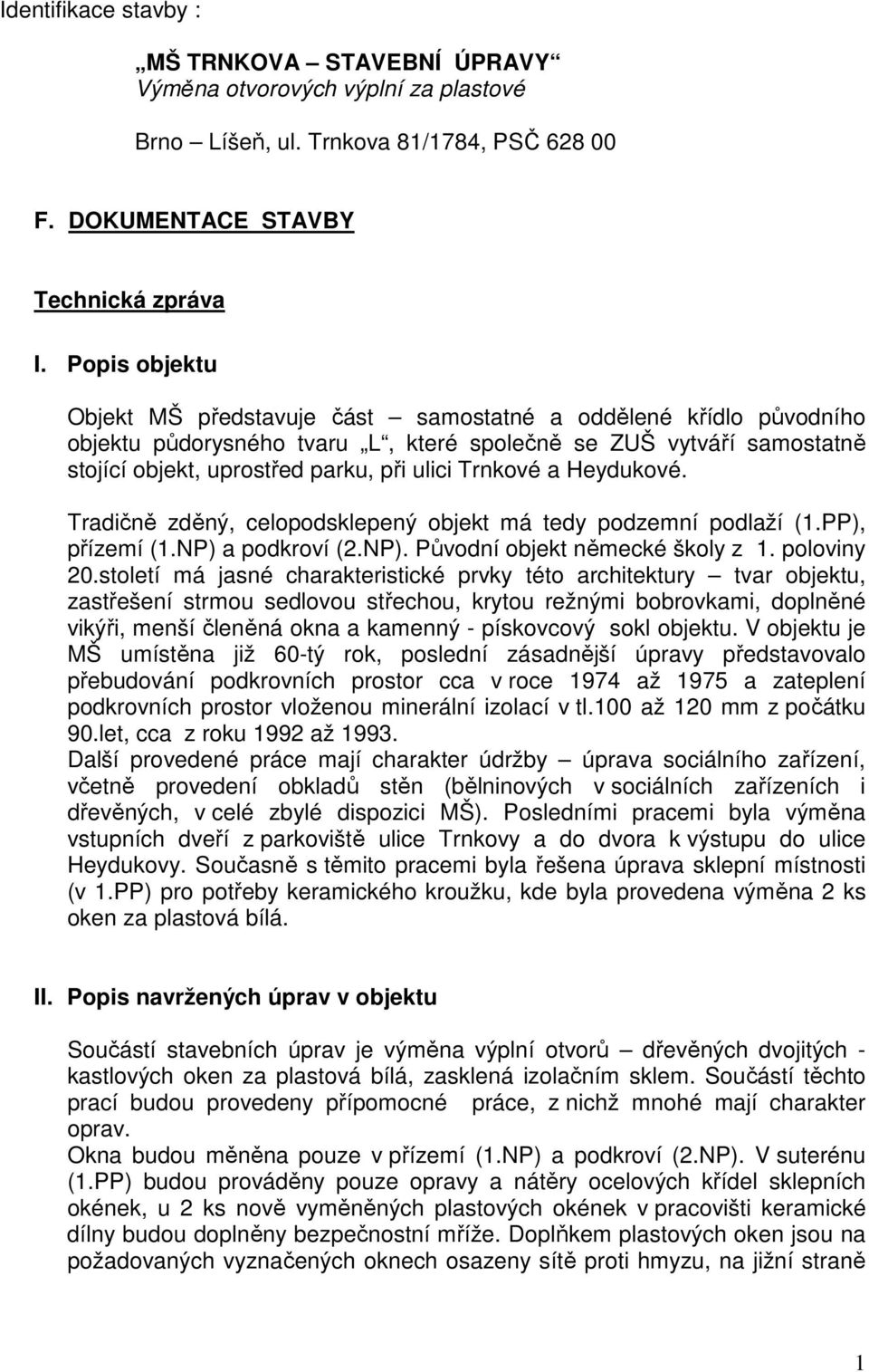 Trnkové a Heydukové. Tradičně zděný, celopodsklepený objekt má tedy podzemní podlaží (1.PP), přízemí (1.NP) a podkroví (2.NP). Původní objekt německé školy z 1. poloviny 20.