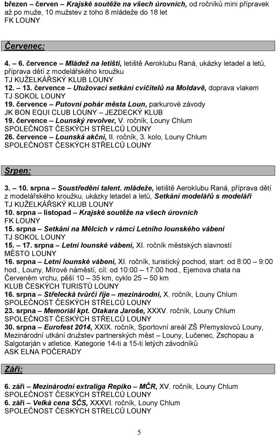 července Putovní pohár města Loun, parkurové závody JK BON EQUI CLUB LOUNY JEZDECKÝ KLUB 19. července Lounský revolver, V. ročník, Louny Chlum 26. července Lounská akční, II. ročník, 3.