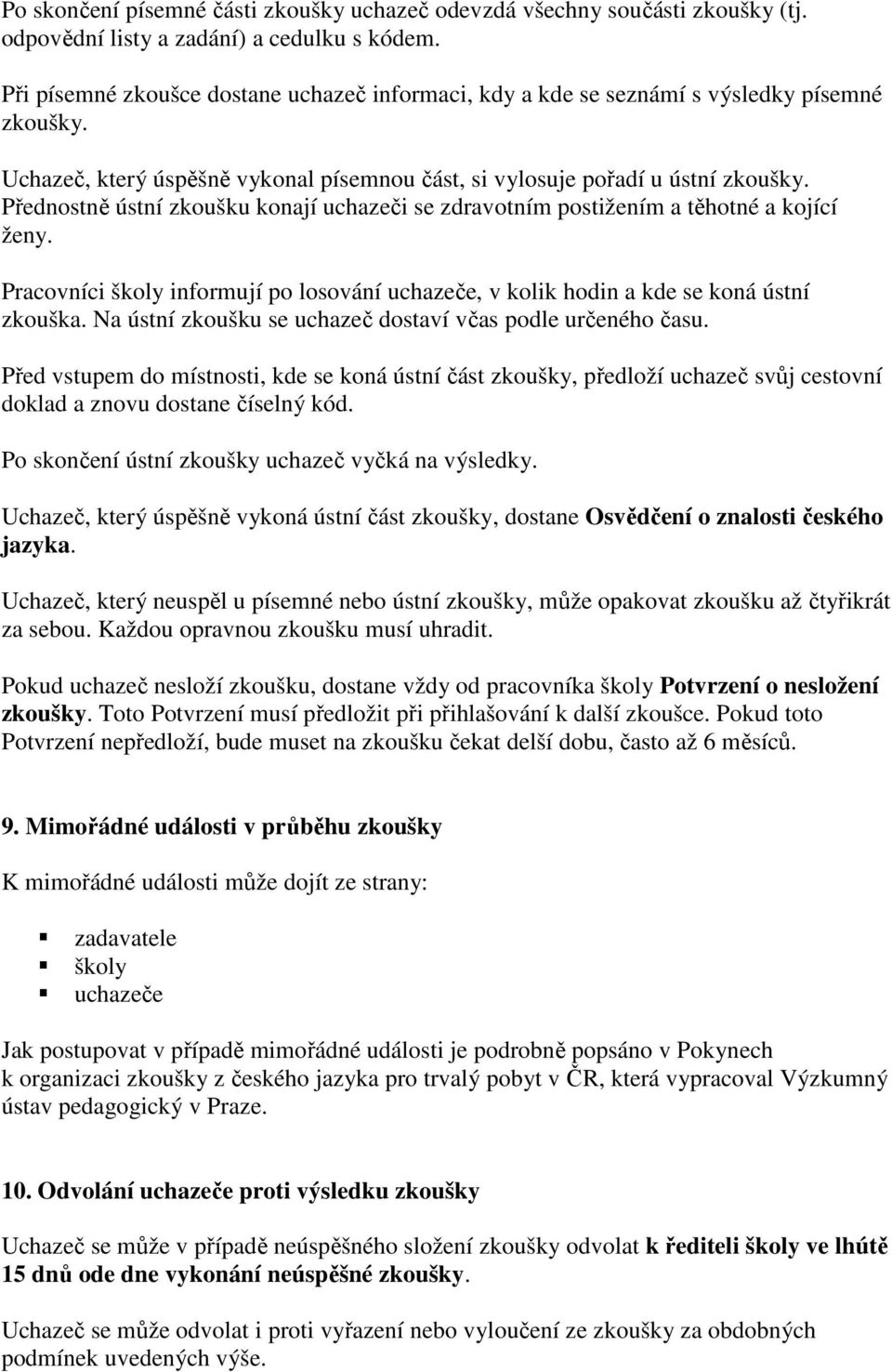 Přednostně ústní zkoušku konají uchazeči se zdravotním postižením a těhotné a kojící ženy. Pracovníci školy informují po losování uchazeče, v kolik hodin a kde se koná ústní zkouška.