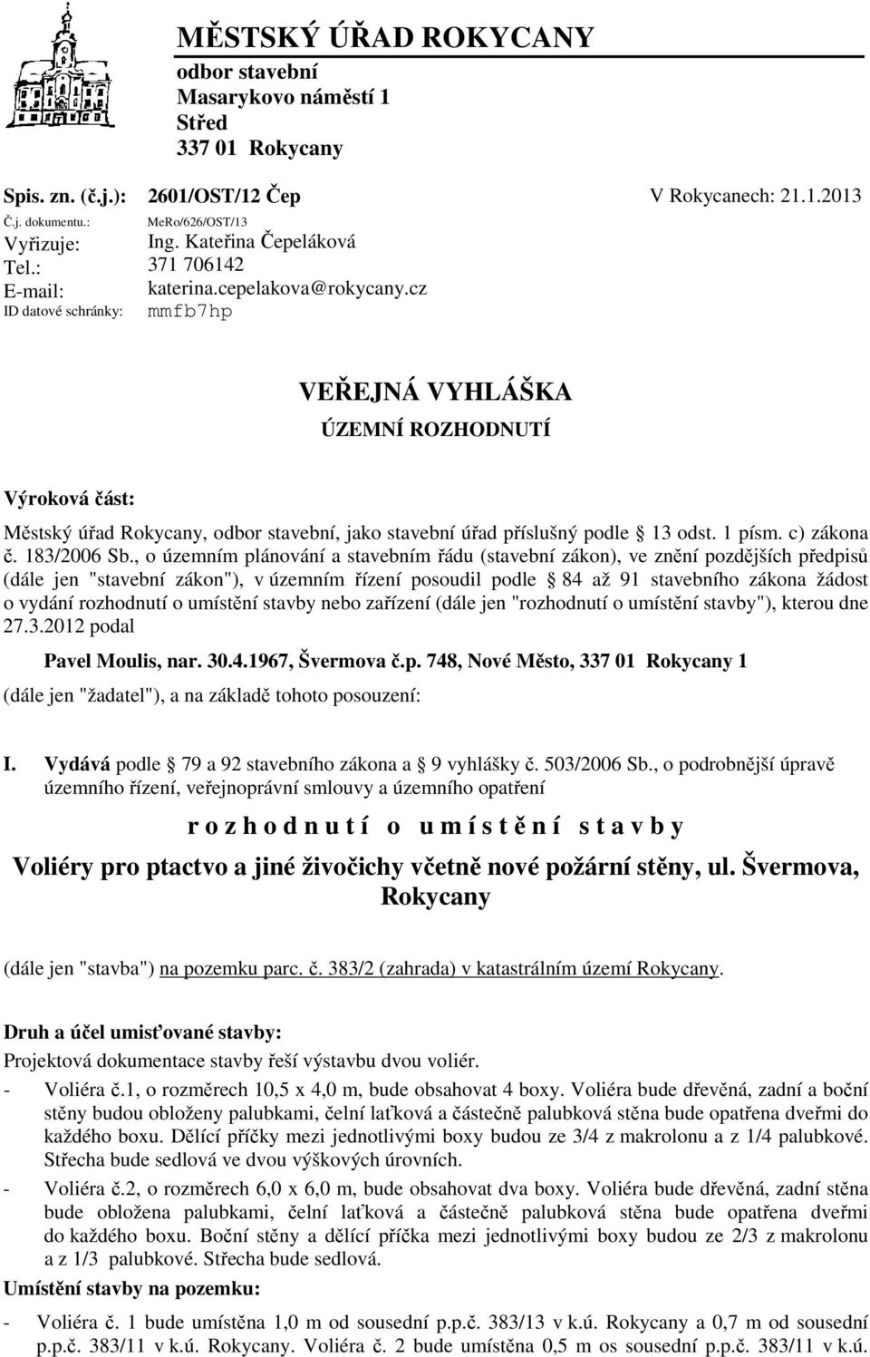 cz mmfb7hp VEŘEJNÁ VYHLÁŠKA ÚZEMNÍ ROZHODNUTÍ Výroková část: Městský úřad Rokycany, odbor stavební, jako stavební úřad příslušný podle 13 odst. 1 písm. c) zákona č. 183/2006 Sb.