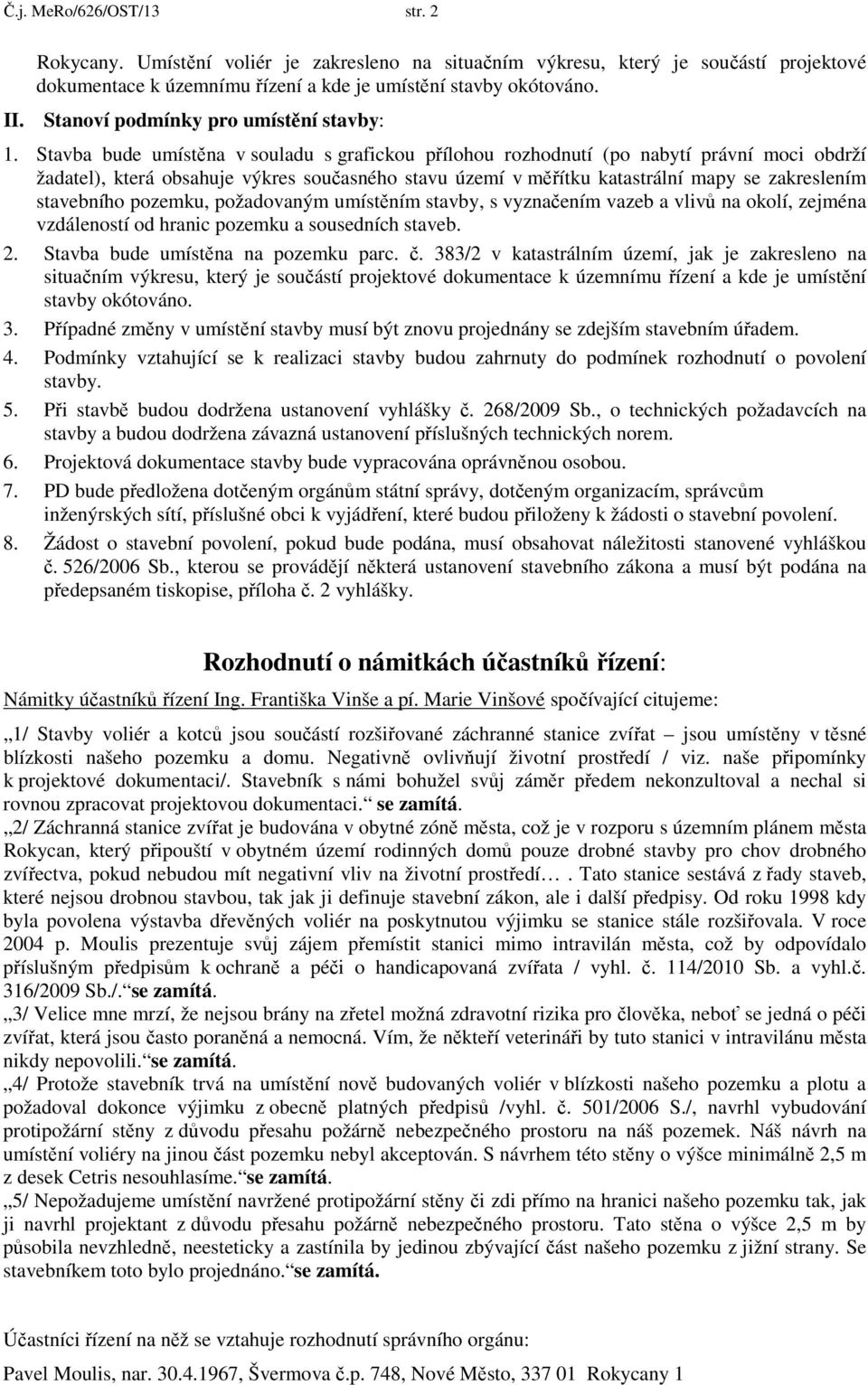 Stavba bude umístěna v souladu s grafickou přílohou rozhodnutí (po nabytí právní moci obdrží žadatel), která obsahuje výkres současného stavu území v měřítku katastrální mapy se zakreslením