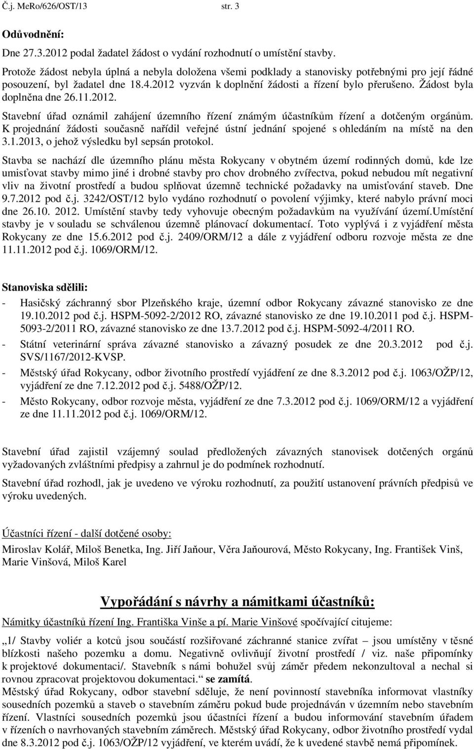 Žádost byla doplněna dne 26.11.2012. Stavební úřad oznámil zahájení územního řízení známým účastníkům řízení a dotčeným orgánům.