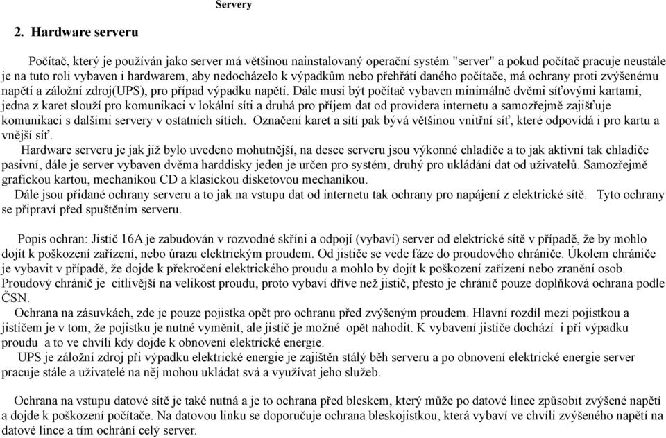 Dále musí být počítač vybaven minimálně dvěmi síťovými kartami, jedna z karet slouží pro komunikaci v lokální síti a druhá pro příjem dat od providera internetu a samozřejmě zajišťuje komunikaci s