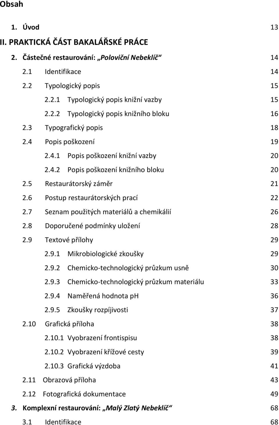 7 Seznam použitých materiálů a chemikálií 26 2.8 Doporučené podmínky uložení 28 2.9 Textové přílohy 29 2.9.1 Mikrobiologické zkoušky 29 2.9.2 Chemicko-technologický průzkum usně 30 2.9.3 Chemicko-technologický průzkum materiálu 33 2.