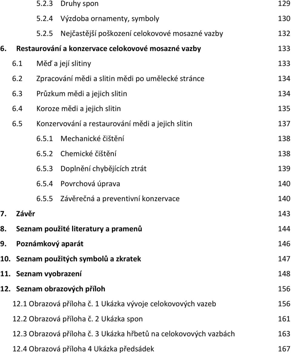 5 Konzervování a restaurování mědi a jejich slitin 137 6.5.1 Mechanické čištění 138 6.5.2 Chemické čištění 138 6.5.3 Doplnění chybějících ztrát 139 6.5.4 Povrchová úprava 140 6.5.5 Závěrečná a preventivní konzervace 140 7.