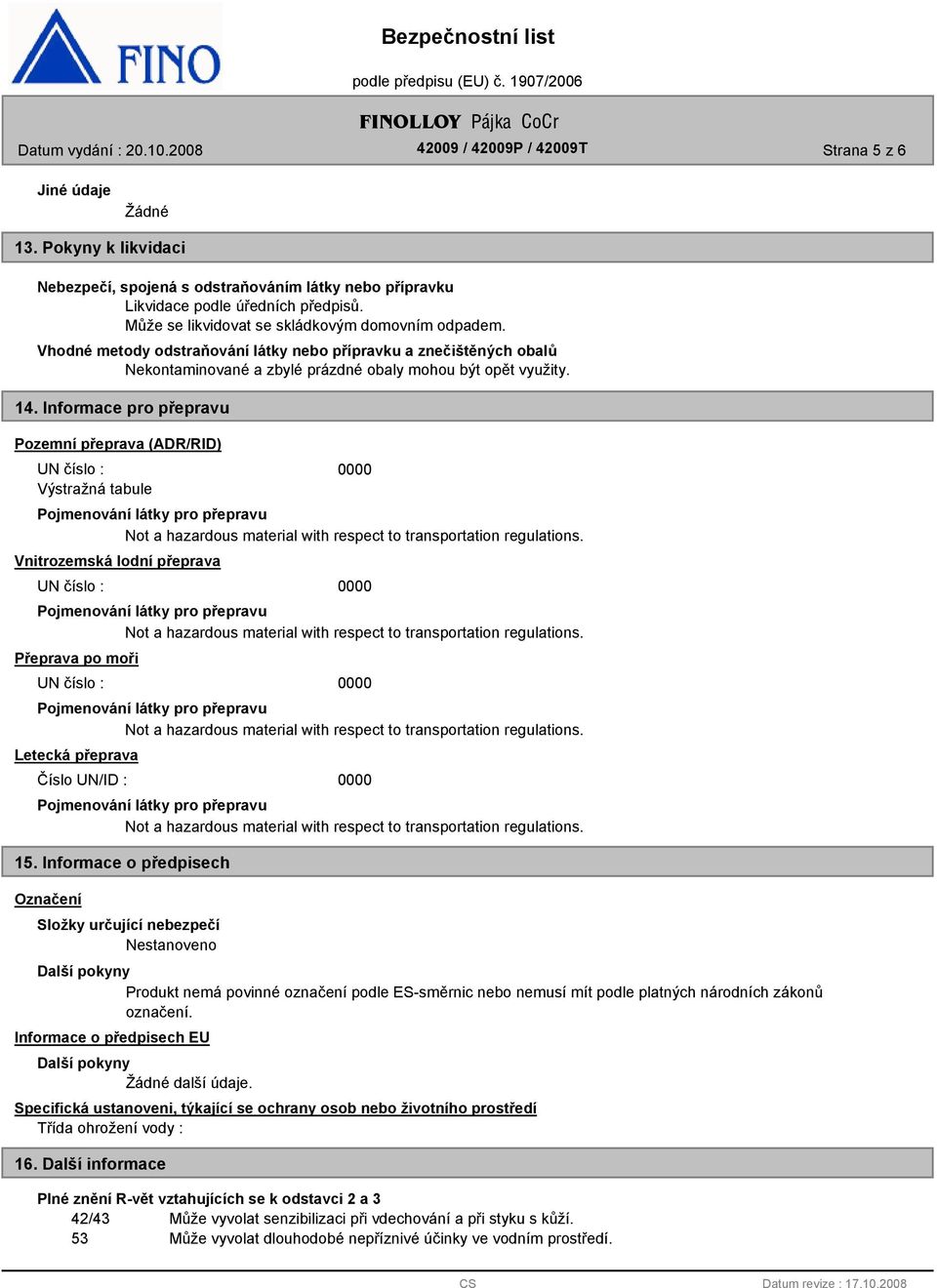 Informace pro přepravu Pozemní přeprava (ADR/RID) UN číslo : Výstražná tabule Vnitrozemská lodní přeprava UN číslo : Přeprava po moři UN číslo : Letecká přeprava Číslo UN/ID : 15.