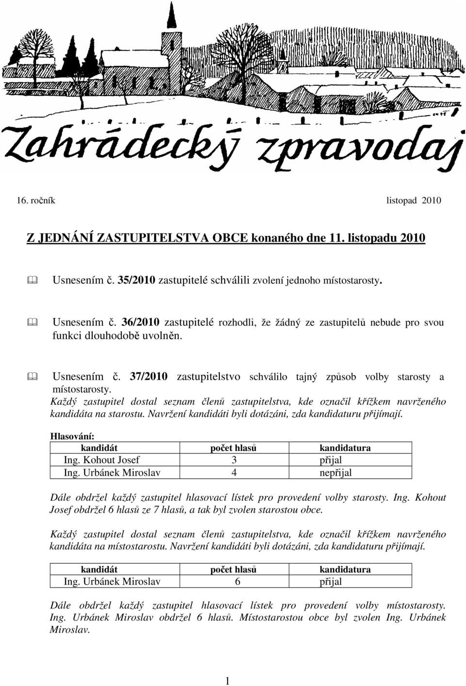 Navržení kandidáti byli dotázáni, zda kandidaturu přijímají. Hlasování: kandidát počet hlasů kandidatura Ing. Kohout Josef 3 přijal Ing.