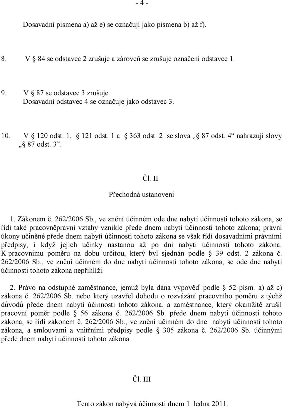 , ve znění účinném ode dne nabytí účinnosti tohoto zákona, se řídí také pracovněprávní vztahy vzniklé přede dnem nabytí účinnosti tohoto zákona; právní úkony učiněné přede dnem nabytí účinnosti