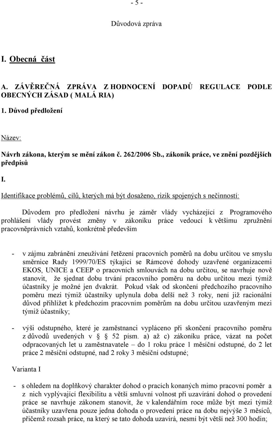 Identifikace problémů, cílů, kterých má být dosaženo, rizik spojených s nečinností: Důvodem pro předložení návrhu je záměr vlády vycházející z Programového prohlášení vlády provést změny v zákoníku