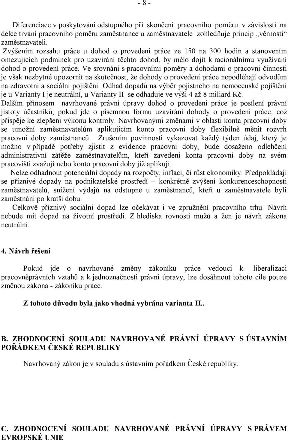 Ve srovnání s pracovními poměry a dohodami o pracovní činnosti je však nezbytné upozornit na skutečnost, že dohody o provedení práce nepodléhají odvodům na zdravotní a sociální pojištění.