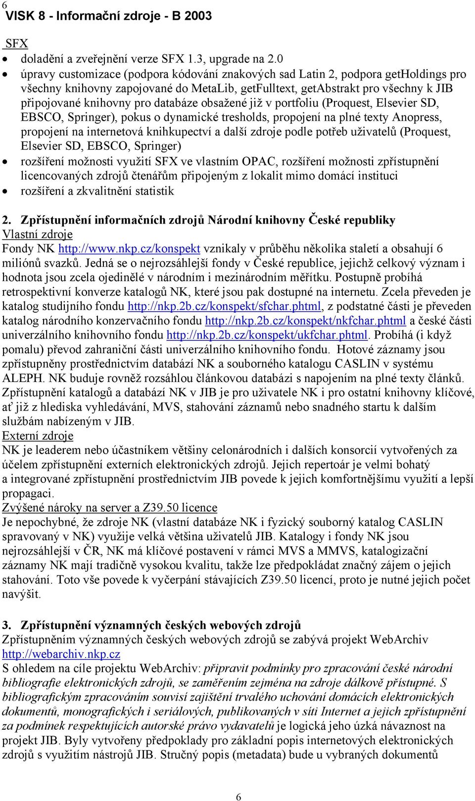 databáze obsažené již v portfoliu (Proquest, Elsevier SD, EBSCO, Springer), pokus o dynamické tresholds, propojení na plné texty Anopress, propojení na internetová knihkupectví a další zdroje podle