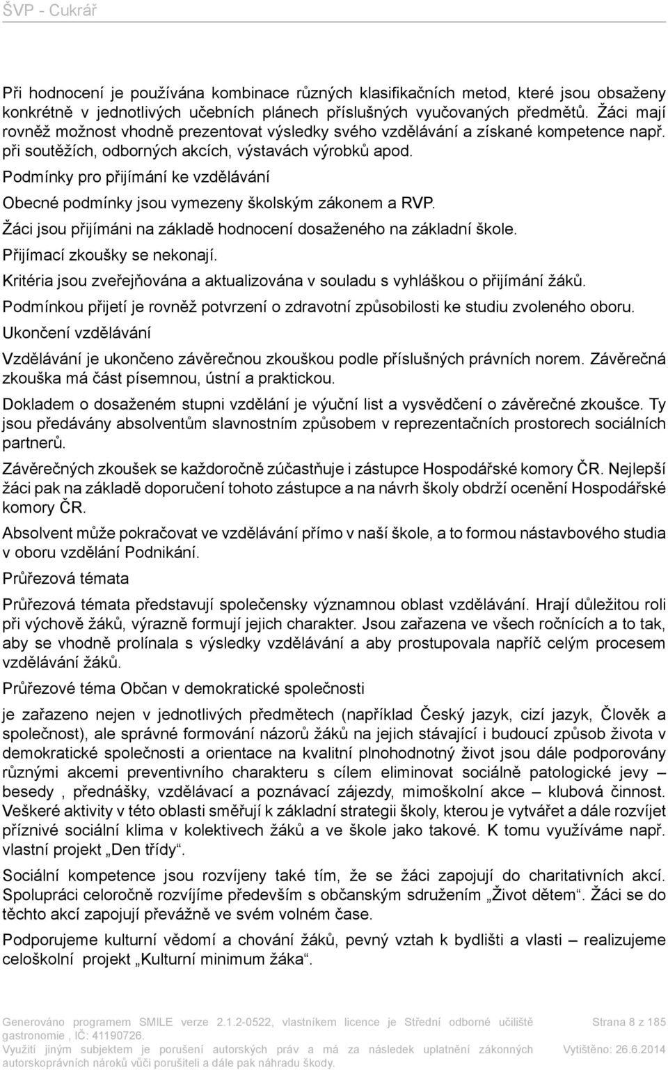 Podmínky pro přijímání ke vzdělávání Obecné podmínky jsou vymezeny školským zákonem a RVP. Žáci jsou přijímáni na základě hodnocení dosaženého na základní škole. Přijímací zkoušky se nekonají.