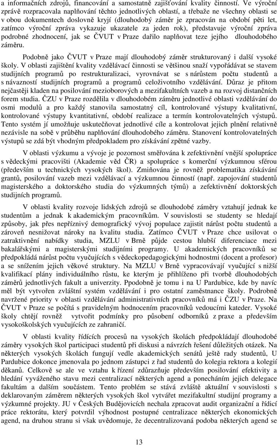 výroční zpráva vykazuje ukazatele za jeden rok), představuje výroční zpráva podrobné zhodnocení, jak se ČVUT v Praze dařilo naplňovat teze jejího dlouhodobého záměru.