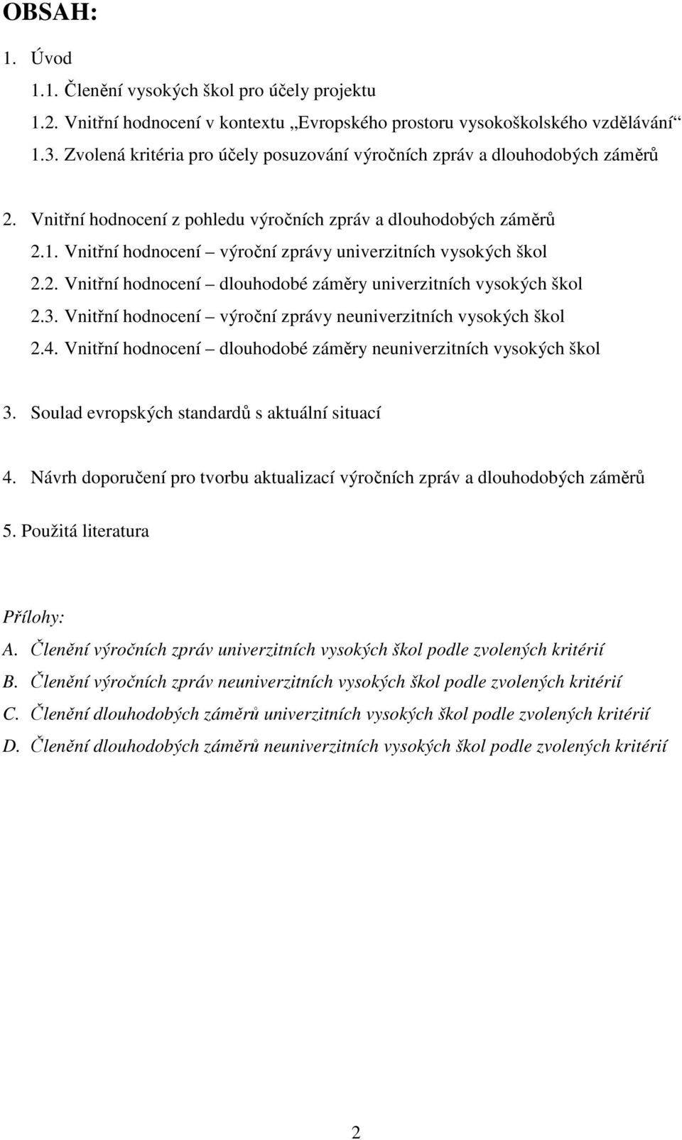 Vnitřní hodnocení výroční zprávy univerzitních vysokých škol 2.2. Vnitřní hodnocení dlouhodobé záměry univerzitních vysokých škol 2.3. Vnitřní hodnocení výroční zprávy neuniverzitních vysokých škol 2.