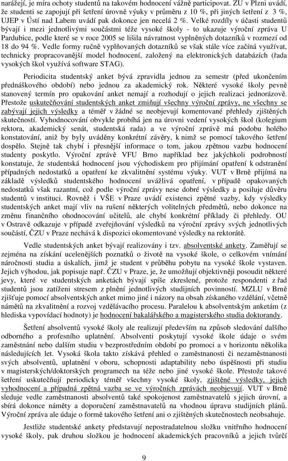 Velké rozdíly v účasti studentů bývají i mezi jednotlivými součástmi téže vysoké školy - to ukazuje výroční zpráva U Pardubice, podle které se v roce 2005 se lišila návratnost vyplněných dotazníků v