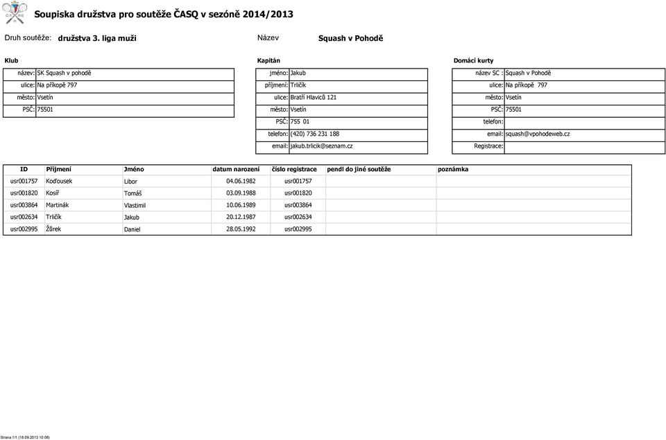 121 město: Vsetín PSČ: 75501 název SC : Squash v Pohodě ulice: Na příkopě 797 město: Vsetín PSČ: 75501 telefon: telefon: (420) 736 231 188 email: jakub.