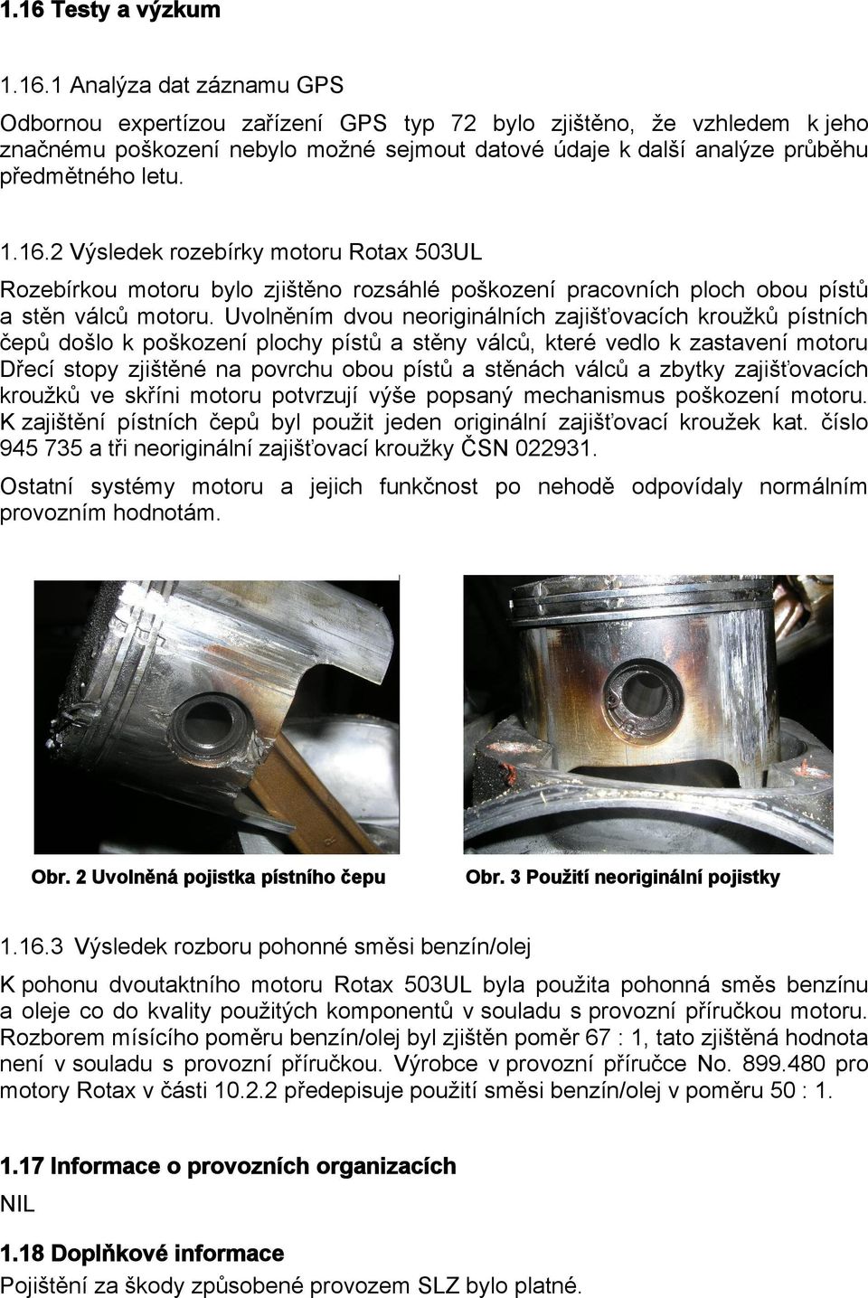 Uvolněním dvou neoriginálních zajišťovacích kroužků pístních čepů došlo k poškození plochy pístů a stěny válců, které vedlo k zastavení motoru Dřecí stopy zjištěné na povrchu obou pístů a stěnách