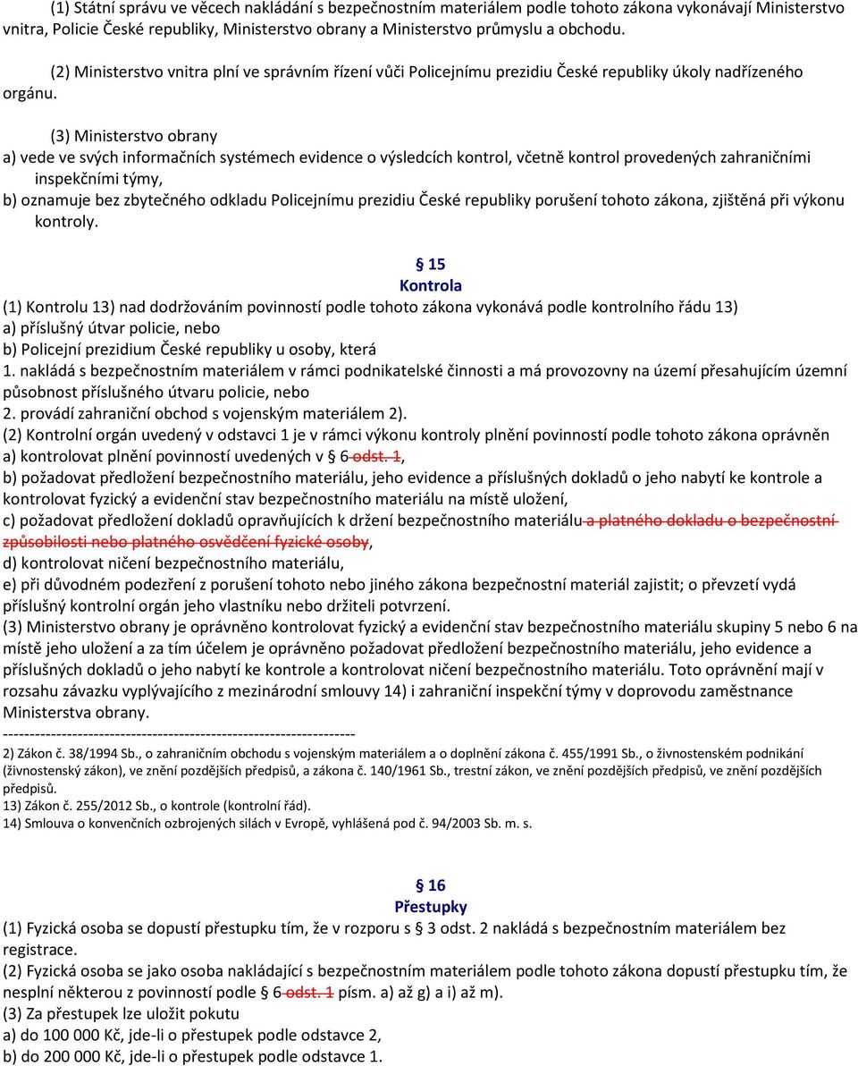 (3) Ministerstvo obrany a) vede ve svých informačních systémech evidence o výsledcích kontrol, včetně kontrol provedených zahraničními inspekčními týmy, b) oznamuje bez zbytečného odkladu Policejnímu