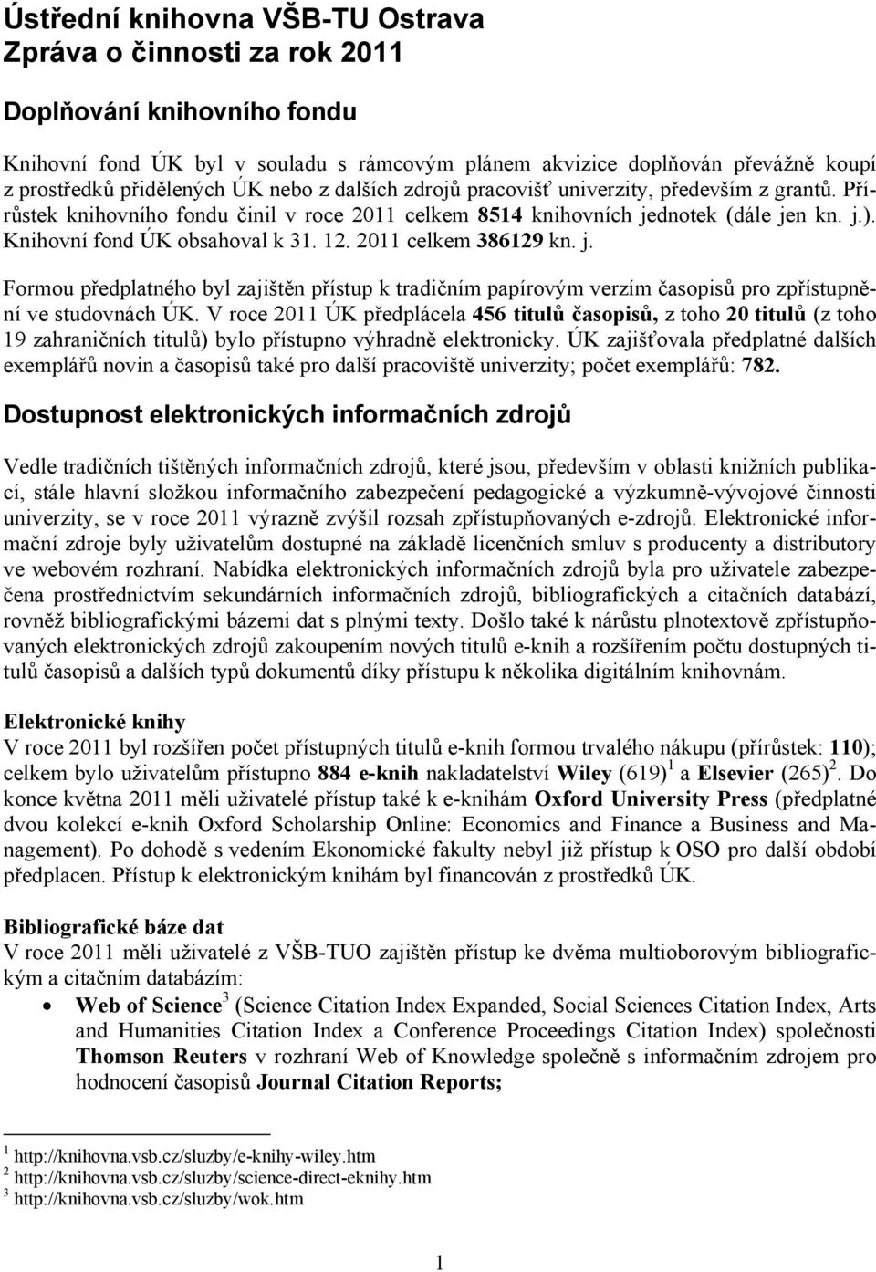 2011 celkem 386129 kn. j. Formou předplatného byl zajištěn přístup k tradičním papírovým verzím časopisů pro zpřístupnění ve studovnách ÚK.