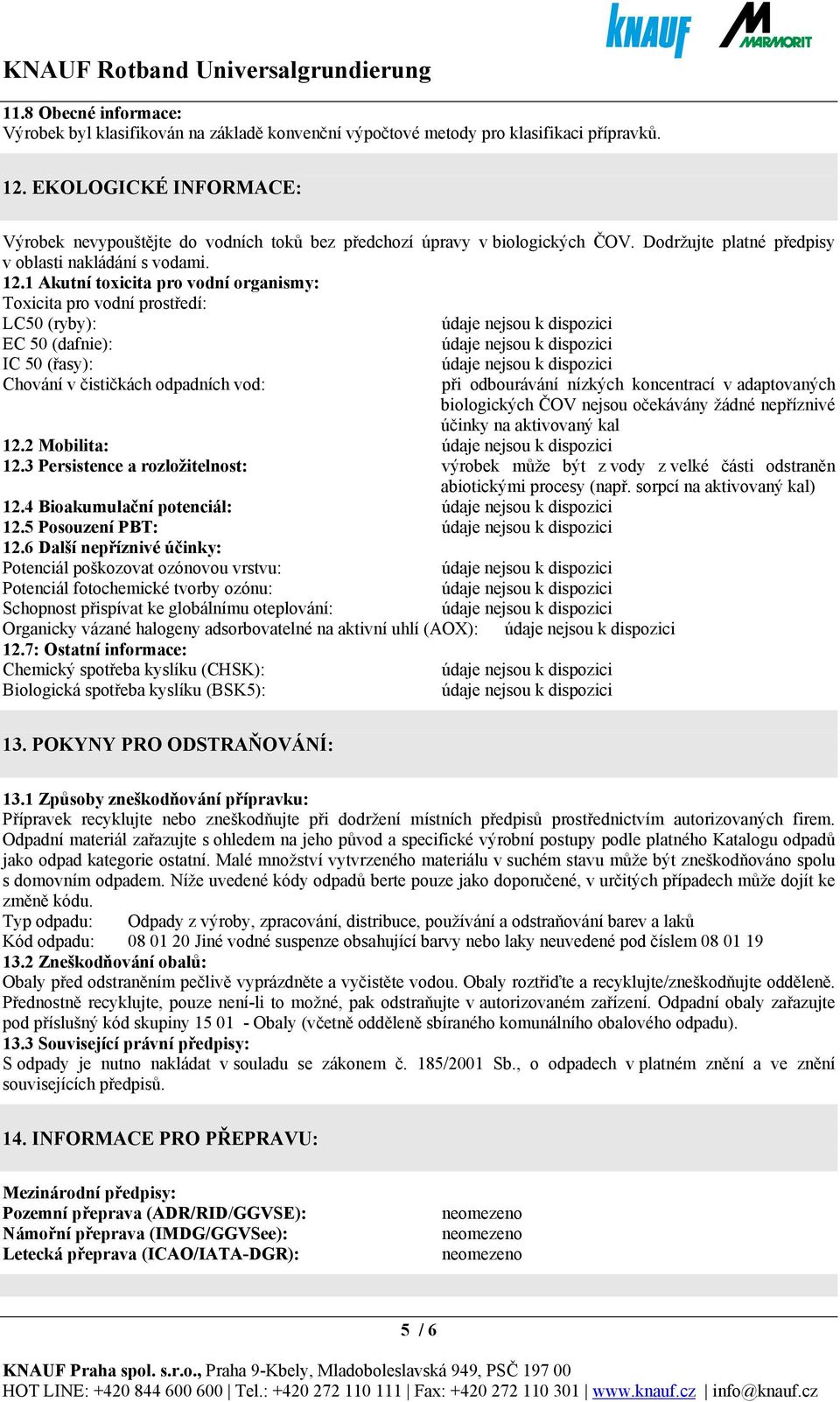 1 Akutní toxicita pro vodní organismy: Toxicita pro vodní prostředí: LC50 (ryby): EC 50 (dafnie): IC 50 (řasy): Chování v čističkách odpadních vod: při odbourávání nízkých koncentrací v adaptovaných