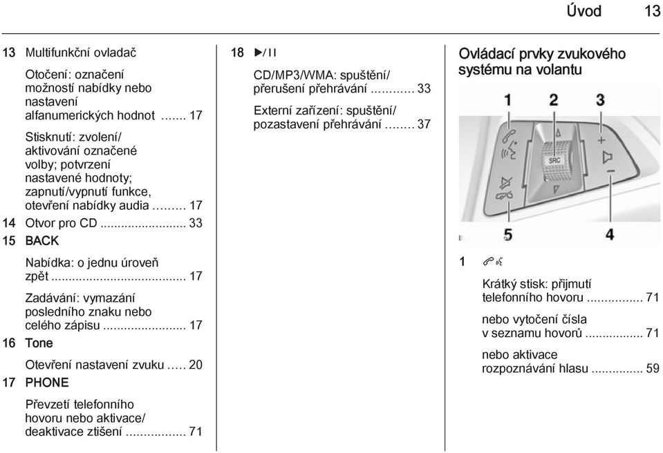 .. 17 Zadávání: vymazání posledního znaku nebo celého zápisu... 17 16 Tone Otevření nastavení zvuku... 20 17 PHONE Převzetí telefonního hovoru nebo aktivace/ deaktivace ztišení.