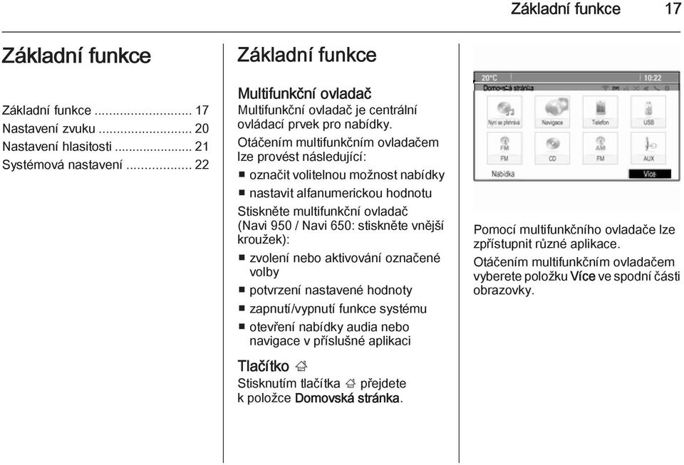 Otáčením multifunkčním ovladačem lze provést následující: označit volitelnou možnost nabídky nastavit alfanumerickou hodnotu Stiskněte multifunkční ovladač (Navi 950 / Navi 650: stiskněte vnější