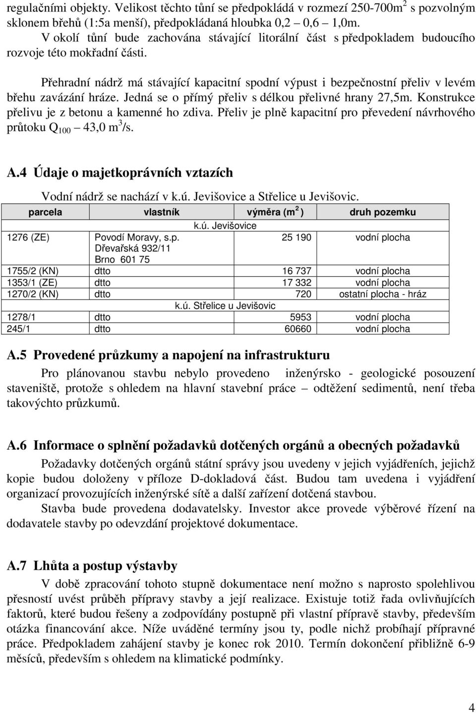 Přehradní nádrž má stávající kapacitní spodní výpust i bezpečnostní přeliv v levém břehu zavázání hráze. Jedná se o přímý přeliv s délkou přelivné hrany 27,5m.