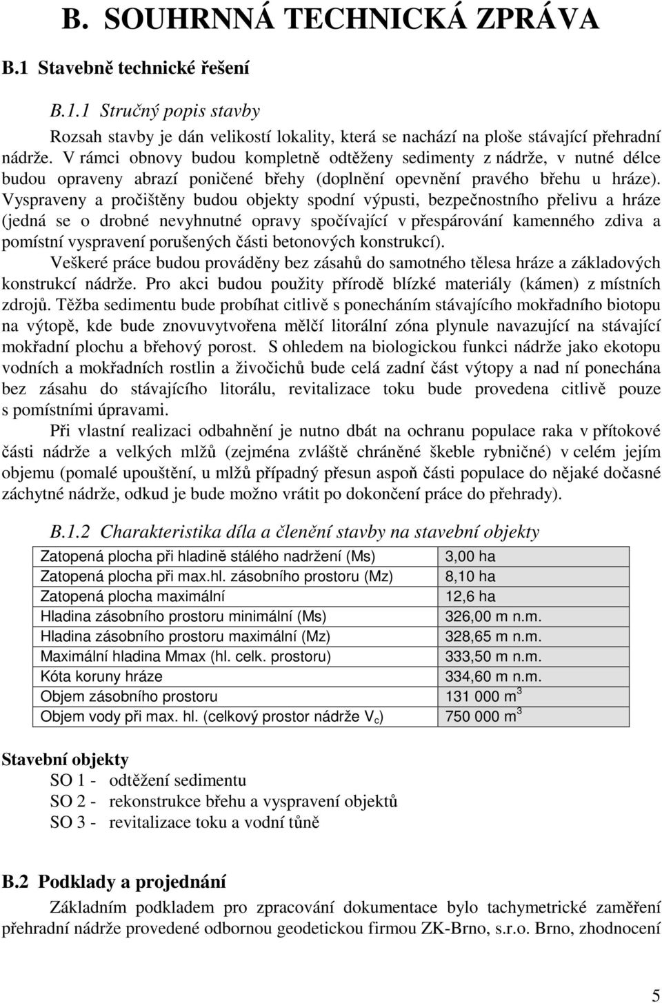 Vyspraveny a pročištěny budou objekty spodní výpusti, bezpečnostního přelivu a hráze (jedná se o drobné nevyhnutné opravy spočívající v přespárování kamenného zdiva a pomístní vyspravení porušených