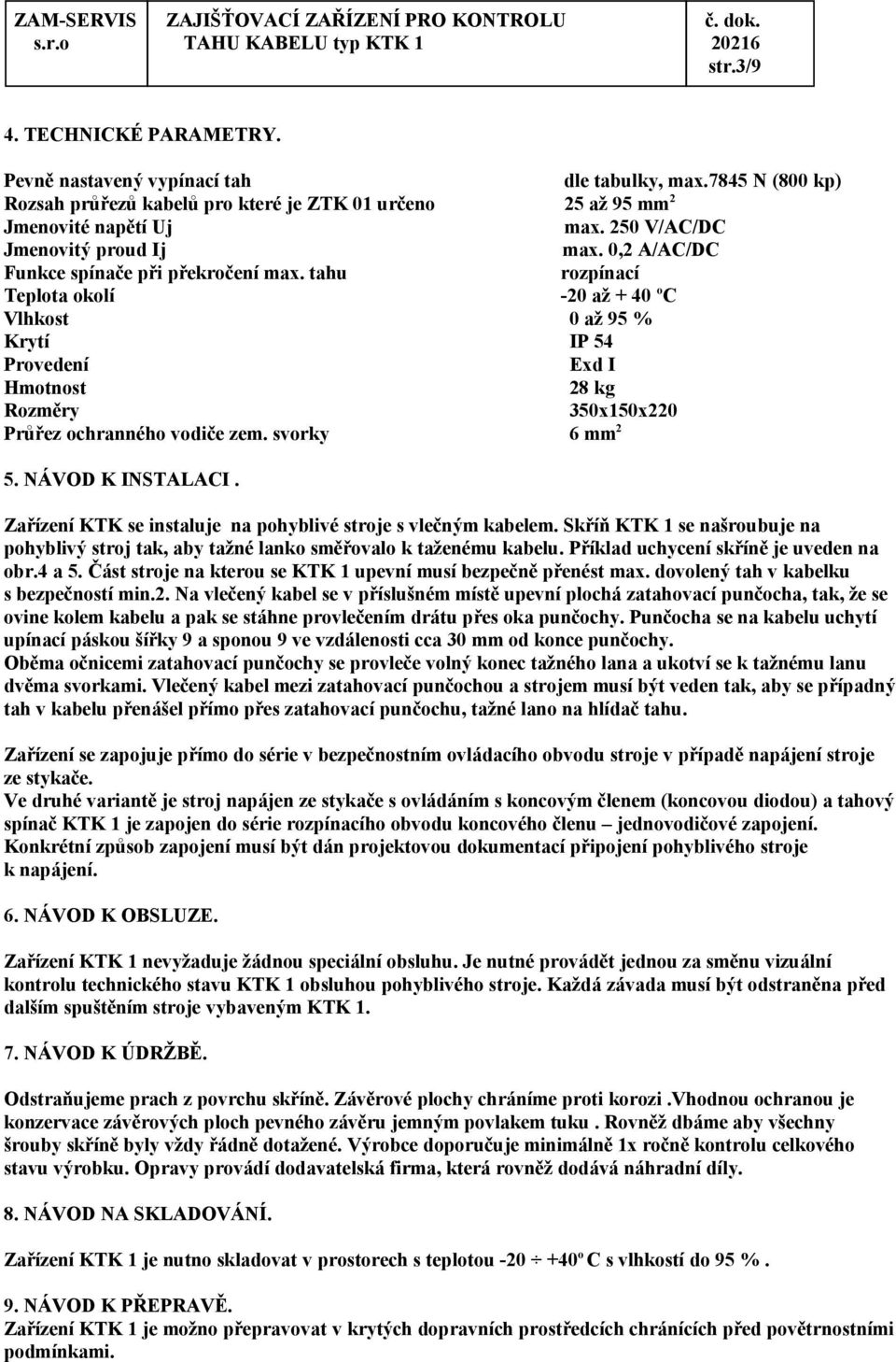 tahu rozpínací Teplota okolí -20 až + 40 o C Vlhkost 0 až 95 % Krytí IP 54 Provedení Exd I Hmotnost 28 kg Rozměry 350x150x220 Průřez ochranného vodiče zem. svorky 6 mm 2 5. NÁVOD K INSTALACI.