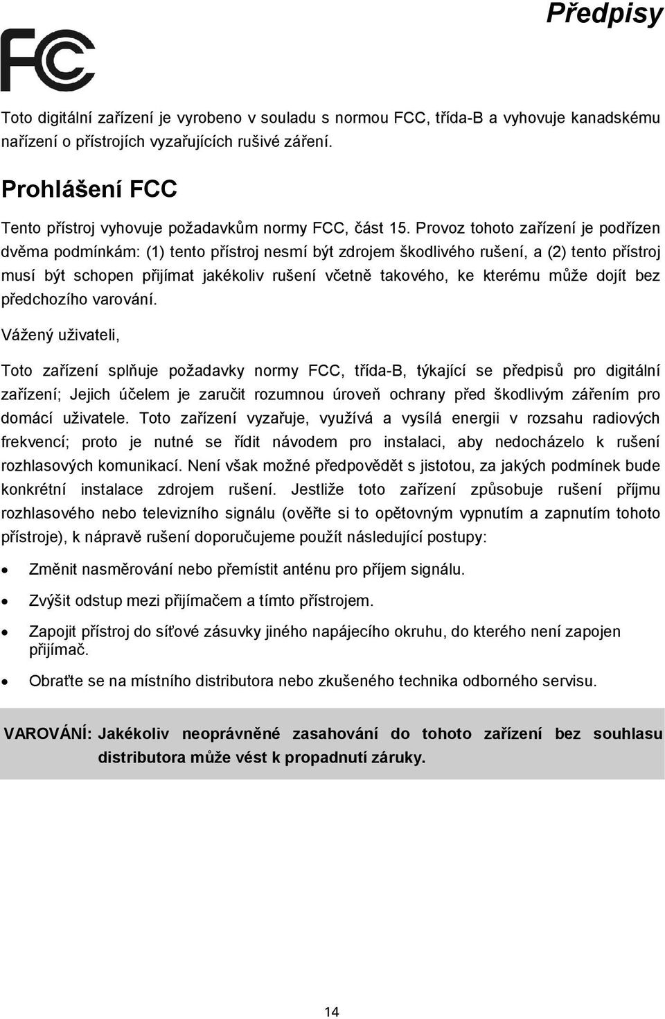 Provoz tohoto zařízení je podřízen dvěma podmínkám: (1) tento přístroj nesmí být zdrojem škodlivého rušení, a (2) tento přístroj musí být schopen přijímat jakékoliv rušení včetně takového, ke kterému