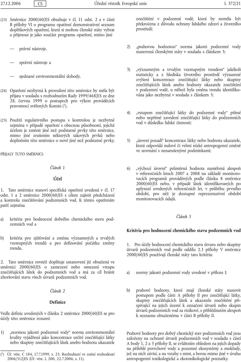 správní nástroje a sjednané environmentální dohody. (24) Opatření nezbytná k provedení této směrnice by měla být přijata v souladu s rozhodnutím Rady 1999/468/ES ze dne 28.