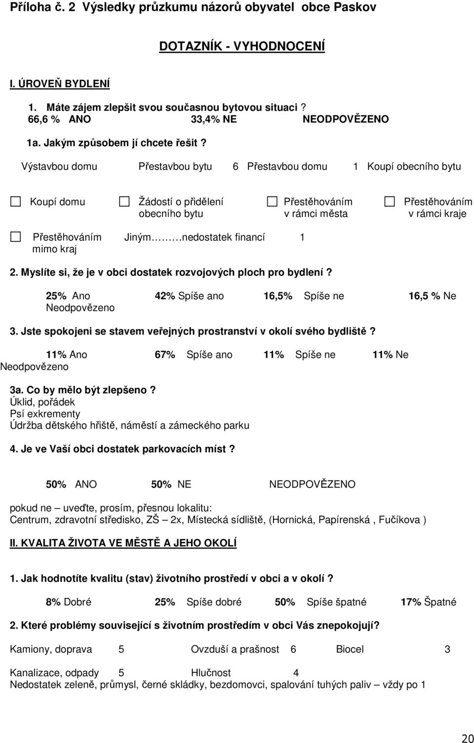 Výstavbou domu Přestavbou bytu 6 Přestavbou domu 1 Koupí obecního bytu Koupí domu Žádostí o přidělení Přestěhováním Přestěhováním obecního bytu v rámci města v rámci kraje Přestěhováním Jiným