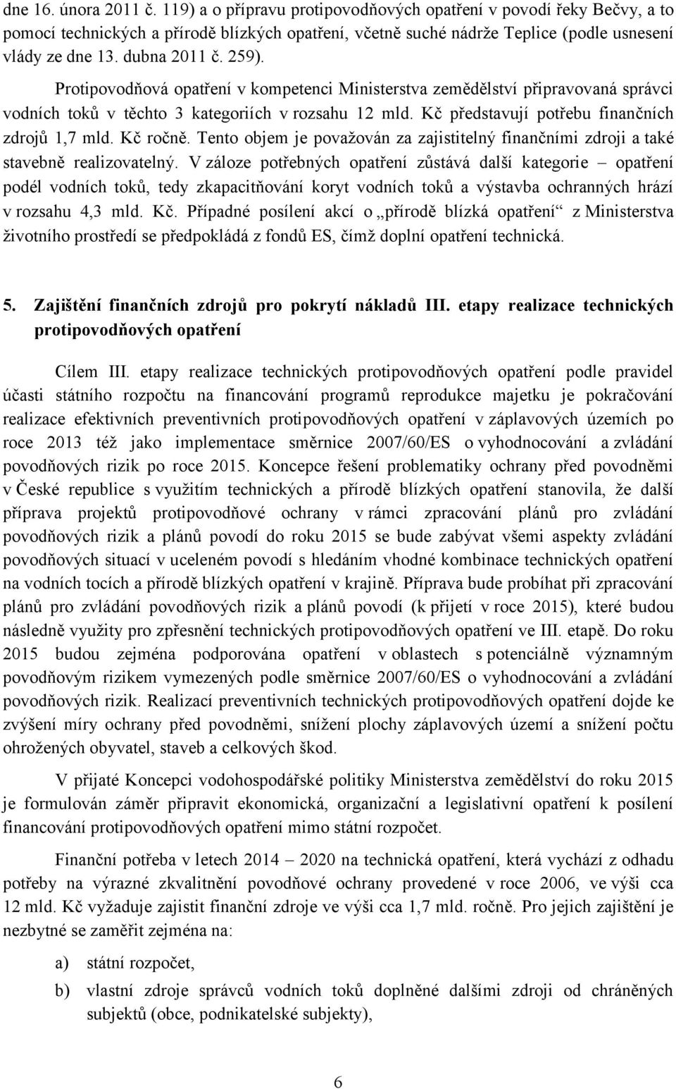 Kč představují potřebu finančních zdrojů 1,7 mld. Kč ročně. Tento objem je považován za zajistitelný finančními zdroji a také stavebně realizovatelný.