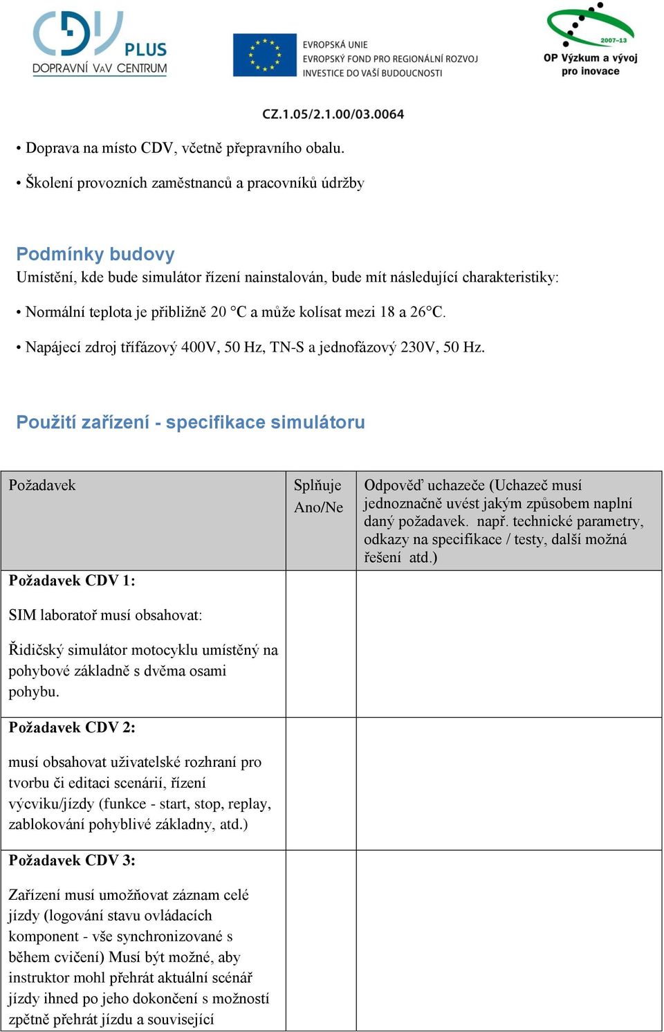 kolísat mezi 18 a 26 C. Napájecí zdroj třífázový 400V, 50 Hz, TN-S a jednofázový 230V, 50 Hz.