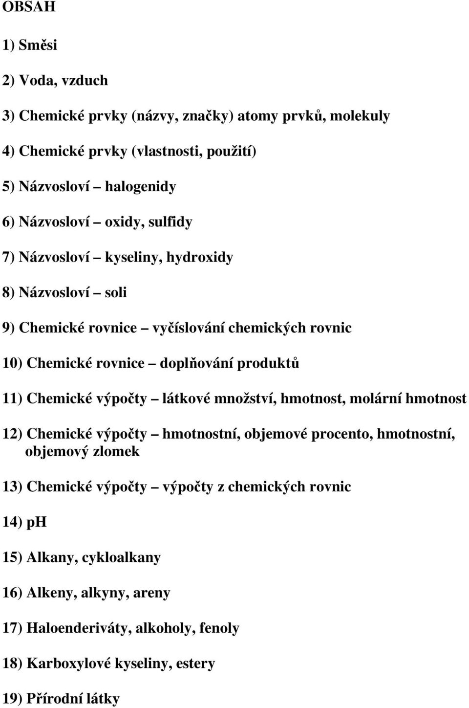 Chemické výpočty látkové množství, hmotnost, molární hmotnost 12) Chemické výpočty hmotnostní, objemové procento, hmotnostní, objemový zlomek 13) Chemické výpočty