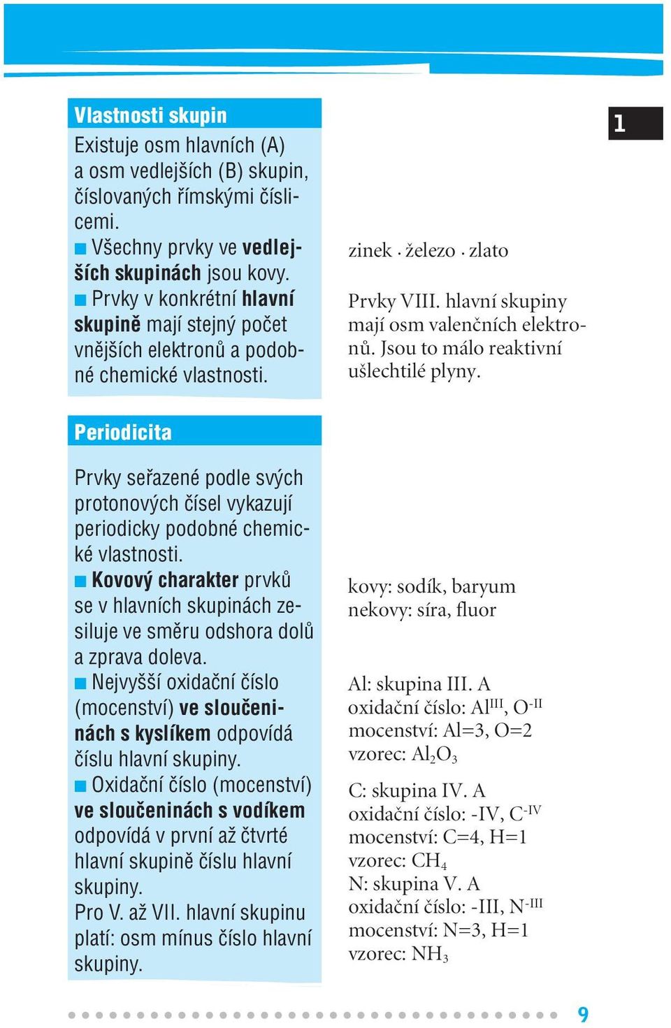 Jsou to málo reaktivní u lechtilé plyny. 1 Periodicita Prvky sefiazené podle sv ch protonov ch ãísel vykazují periodicky podobné chemické vlastnosti.