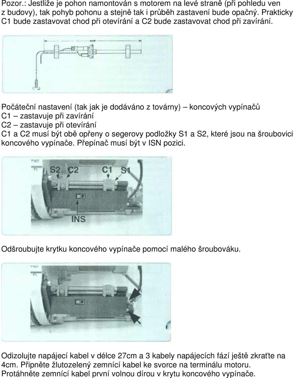 Počáteční nastavení (tak jak je dodáváno z továrny) koncových vypínačů C1 zastavuje při zavírání C2 zastavuje při otevírání C1 a C2 musí být obě opřeny o segerovy podložky S1 a S2, které jsou na