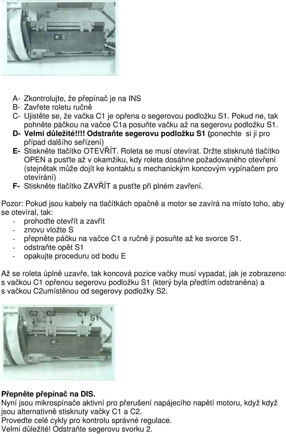 !!! Odstraňte segerovu podložku S1 (ponechte si ji pro případ dalšího seřízení) E- Stiskněte tlačítko OTEVŘÍT. Roleta se musí otevírat.