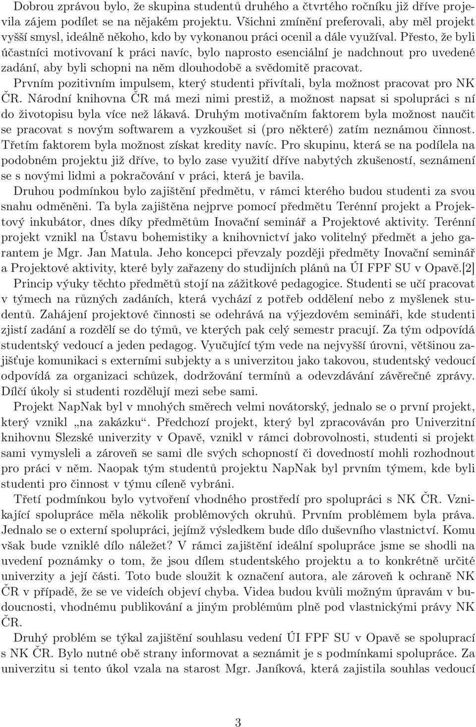 Přesto, že byli účastníci motivovaní k práci navíc, bylo naprosto esenciální je nadchnout pro uvedené zadání, aby byli schopni na něm dlouhodobě a svědomitě pracovat.